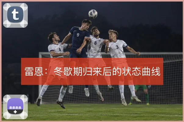 雷恩：冬歇期归来后的状态曲线