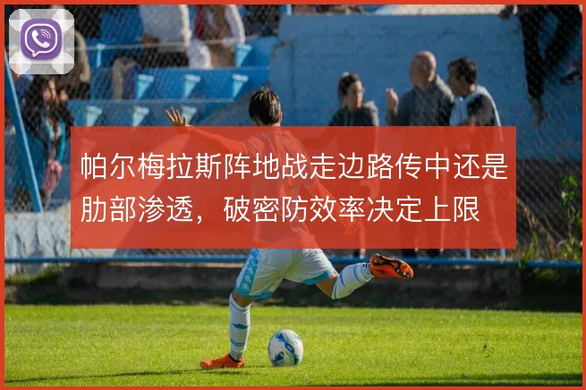 帕尔梅拉斯阵地战走边路传中还是肋部渗透，破密防效率决定上限