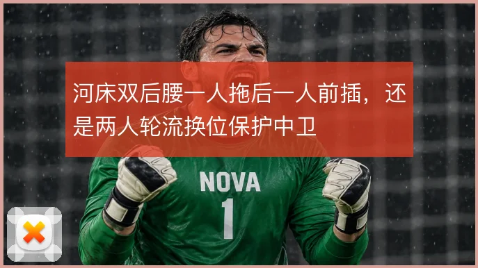 河床双后腰一人拖后一人前插，还是两人轮流换位保护中卫