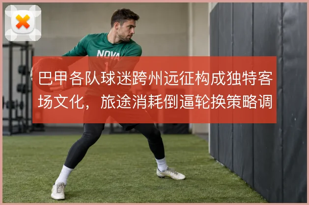 巴甲各队球迷跨州远征构成独特客场文化，旅途消耗倒逼轮换策略调整