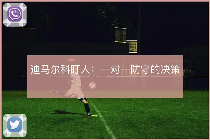 迪马尔科盯人：一对一防守的决策