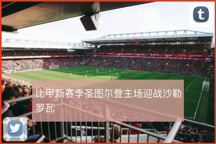 比甲新赛季圣图尔登主场迎战沙勒罗瓦