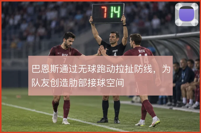 巴恩斯通过无球跑动拉扯防线，为队友创造肋部接球空间