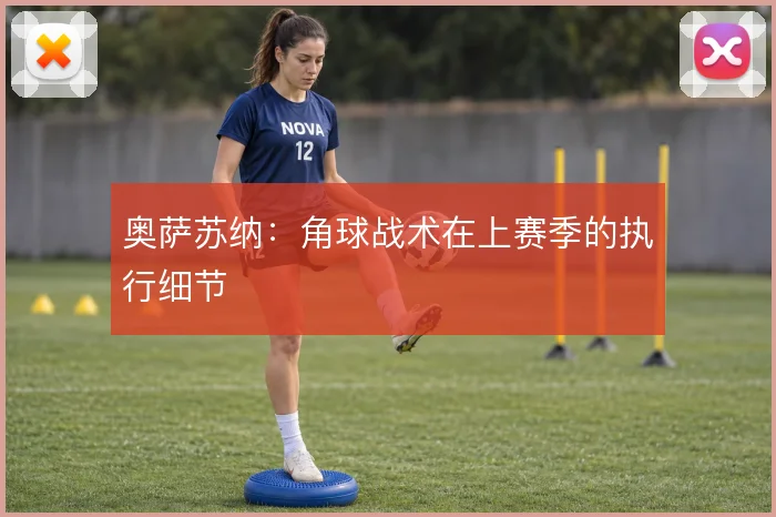 奥萨苏纳：角球战术在上赛季的执行细节