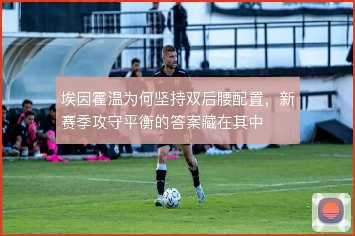 埃因霍温为何坚持双后腰配置，新赛季攻守平衡的答案藏在其中