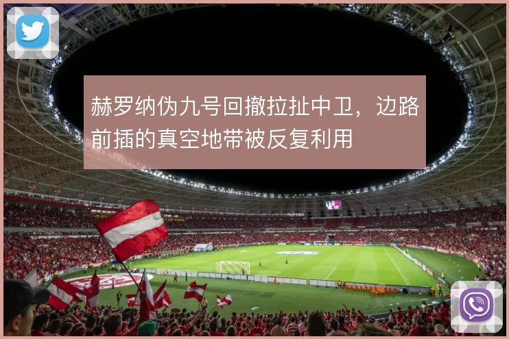 赫罗纳伪九号回撤拉扯中卫，边路前插的真空地带被反复利用