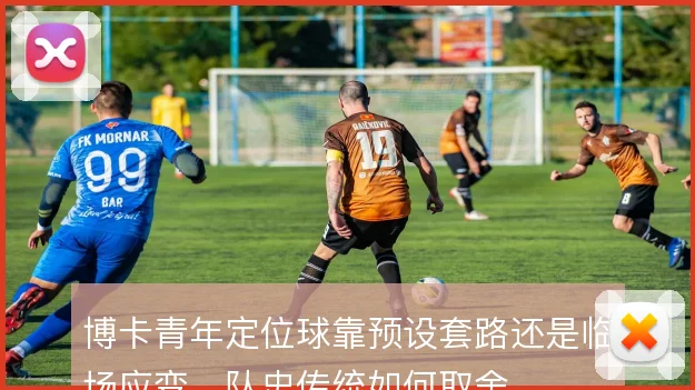博卡青年定位球靠预设套路还是临场应变，队史传统如何取舍