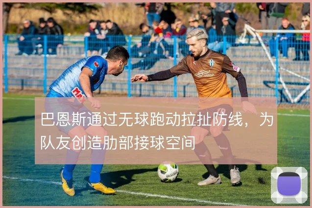 巴恩斯通过无球跑动拉扯防线,为队友创造肋部接球空间