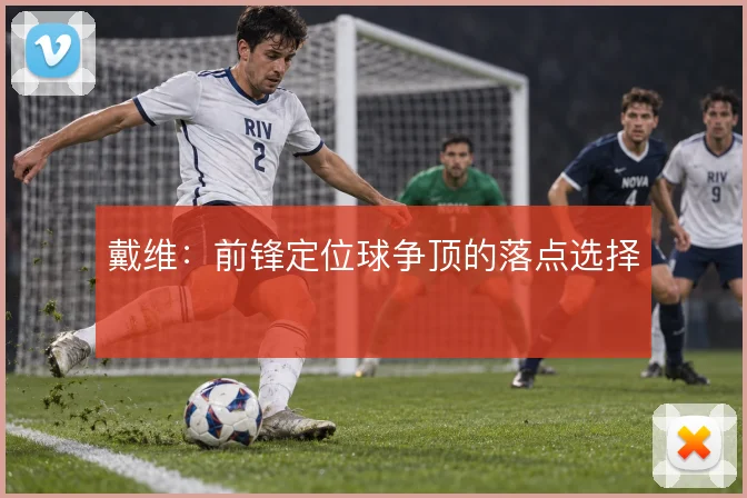 戴维：前锋定位球争顶的落点选择