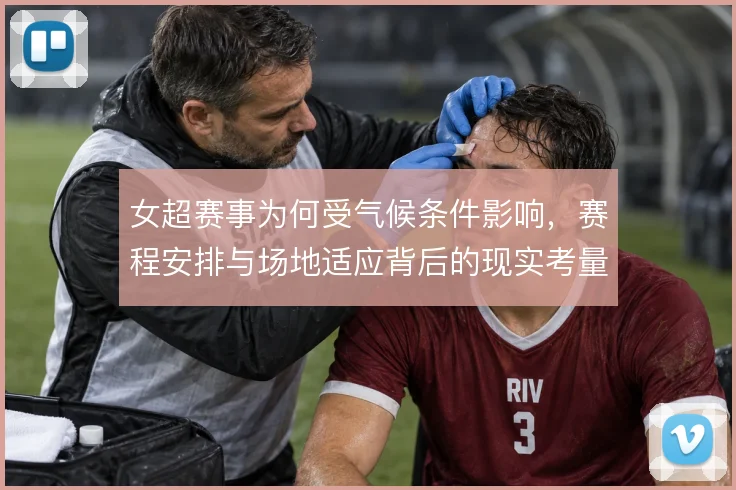 女超赛事为何受气候条件影响,赛程安排与场地适应背后的现实考量