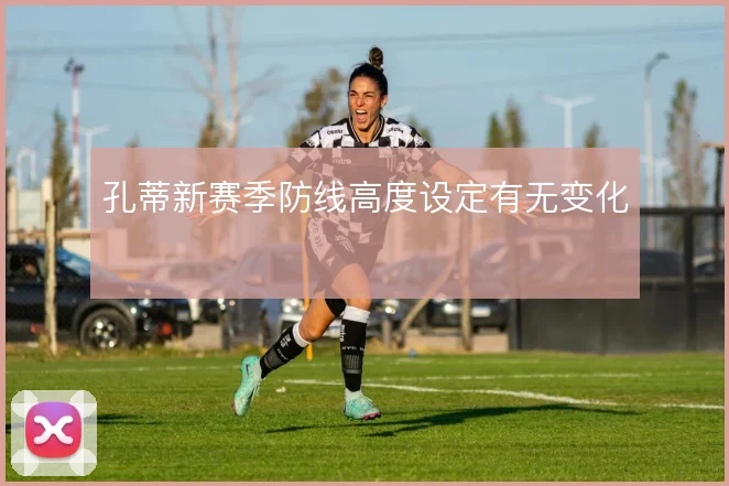 孔蒂新赛季防线高度设定有无变化