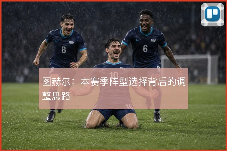 图赫尔:本赛季阵型选择背后的调整思路