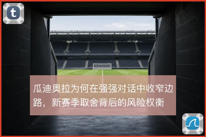 瓜迪奥拉为何在强强对话中收窄边路,新赛季取舍背后的风险权衡