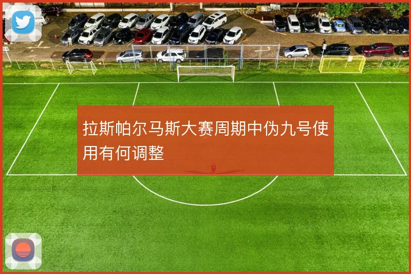 拉斯帕尔马斯大赛周期中伪九号使用有何调整
