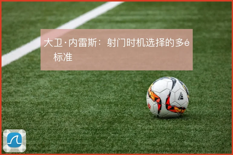 大卫·内雷斯:射门时机选择的多重标准