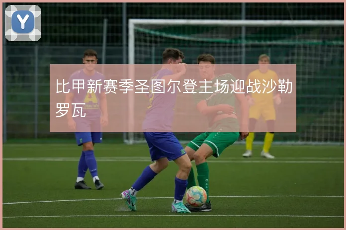 比甲新赛季圣图尔登主场迎战沙勒罗瓦