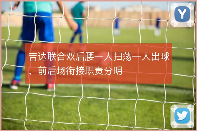 吉达联合双后腰一人扫荡一人出球,前后场衔接职责分明