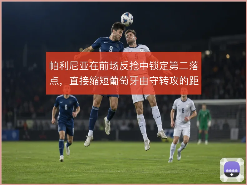 帕利尼亚在前场反抢中锁定第二落点，直接缩短葡萄牙由守转攻的距离