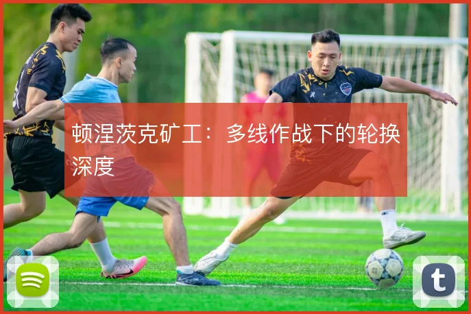 顿涅茨克矿工：多线作战下的轮换深度