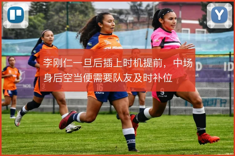 李刚仁一旦后插上时机提前，中场身后空当便需要队友及时补位