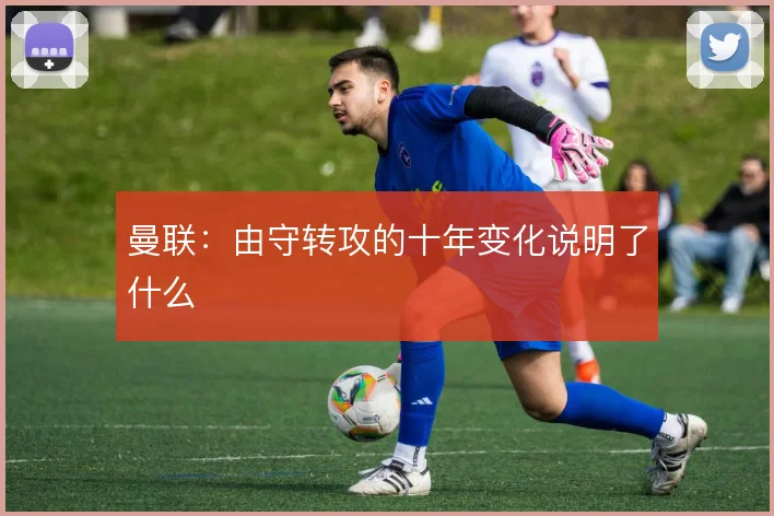 曼联：由守转攻的十年变化说明了什么