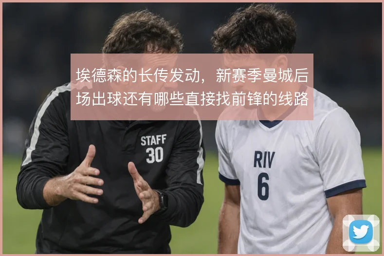 埃德森的长传发动，新赛季曼城后场出球还有哪些直接找前锋的线路