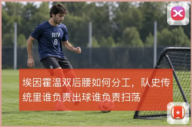埃因霍温双后腰如何分工,队史传统里谁负责出球谁负责扫荡