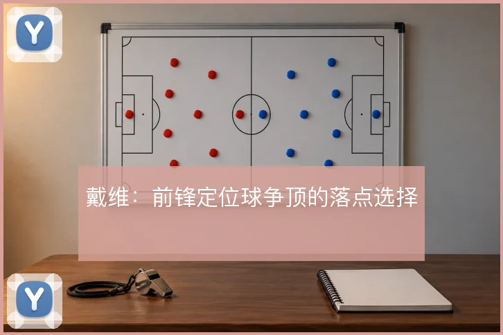 戴维：前锋定位球争顶的落点选择