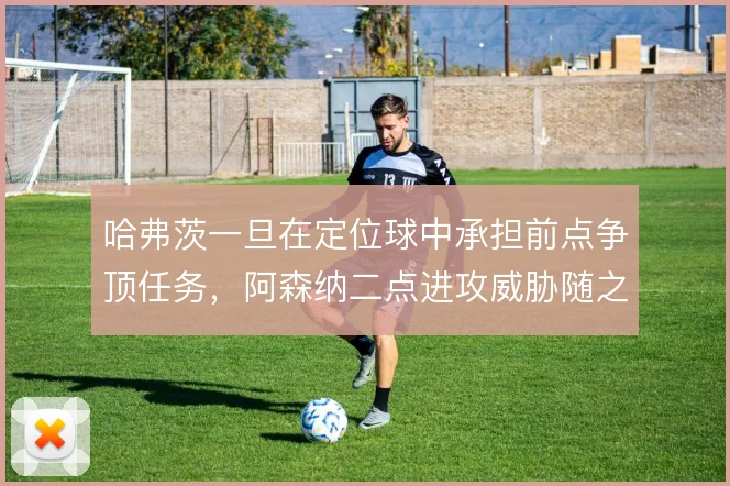 哈弗茨一旦在定位球中承担前点争顶任务，阿森纳二点进攻威胁随之提升