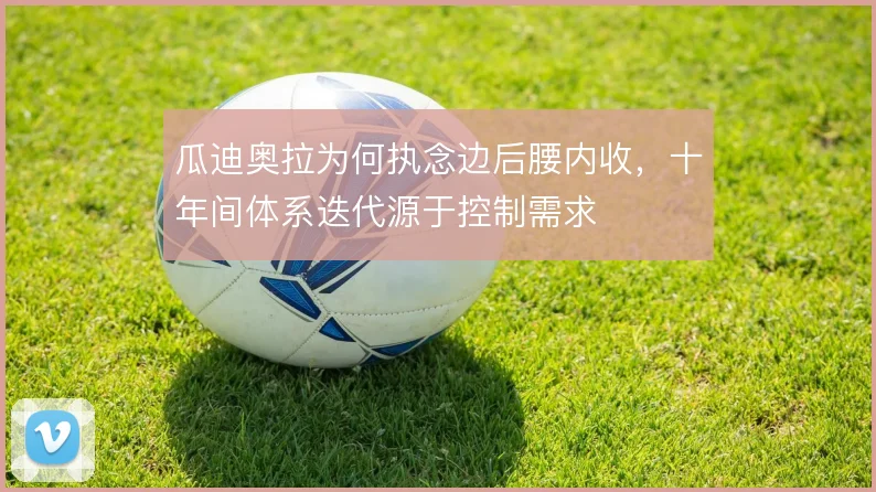 瓜迪奥拉为何执念边后腰内收，十年间体系迭代源于控制需求
