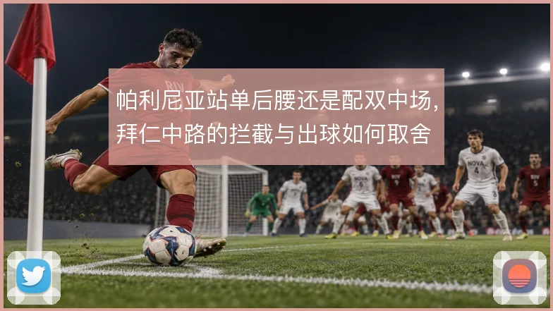 帕利尼亚站单后腰还是配双中场，拜仁中路的拦截与出球如何取舍