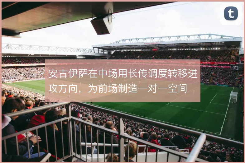 安古伊萨在中场用长传调度转移进攻方向，为前场制造一对一空间