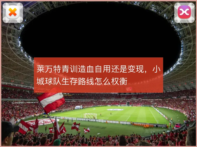 莱万特青训造血自用还是变现,小城球队生存路线怎么权衡