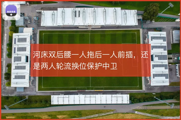 河床双后腰一人拖后一人前插，还是两人轮流换位保护中卫