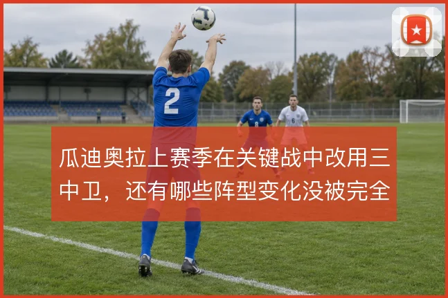 瓜迪奥拉上赛季在关键战中改用三中卫，还有哪些阵型变化没被完全解读