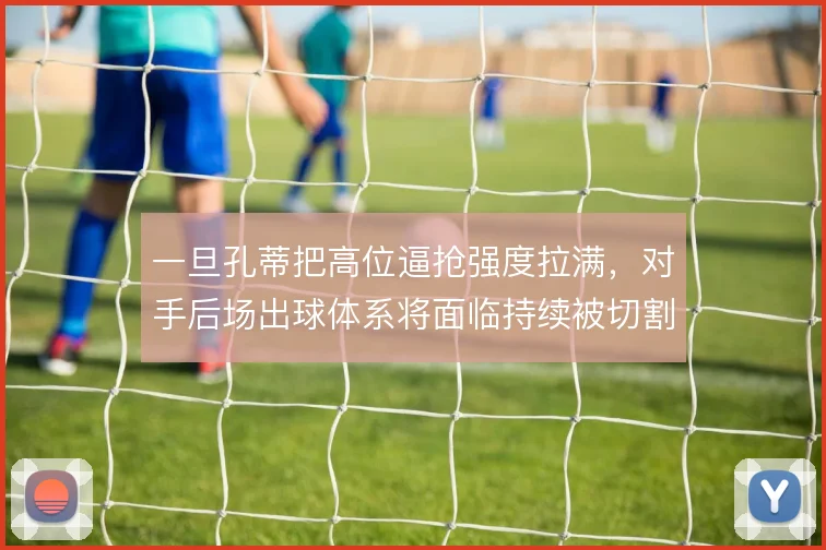 一旦孔蒂把高位逼抢强度拉满,对手后场出球体系将面临持续被切割的压力