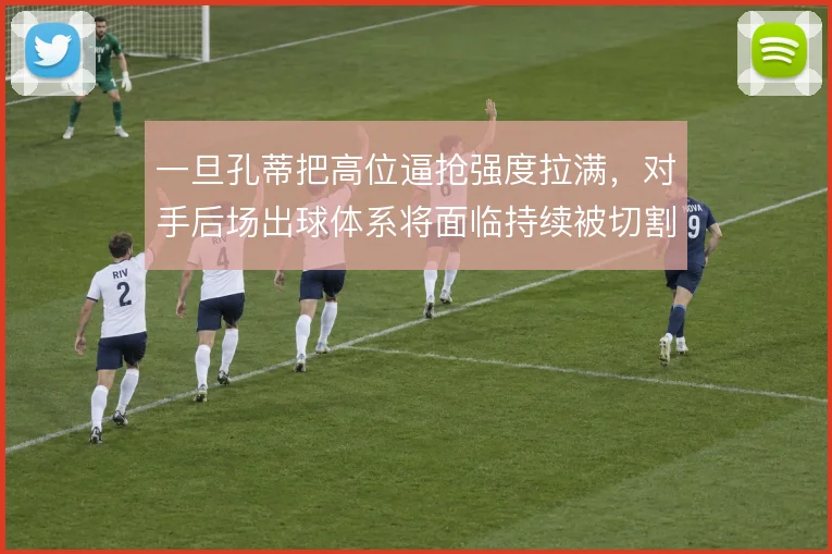 一旦孔蒂把高位逼抢强度拉满，对手后场出球体系将面临持续被切割的压力