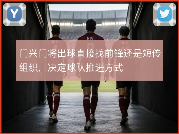 门兴门将出球直接找前锋还是短传组织，决定球队推进方式